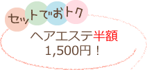 セットでお得。ヘアエステ半額1,500円！